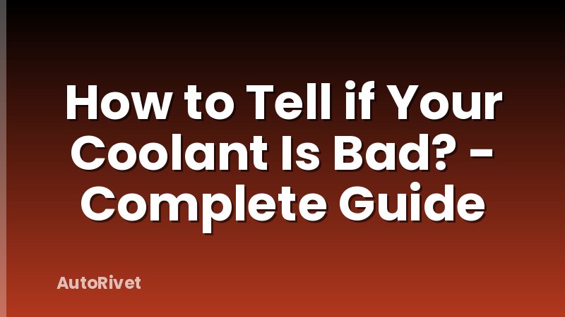 How to Tell if Your Coolant Is Bad? - Complete Guide