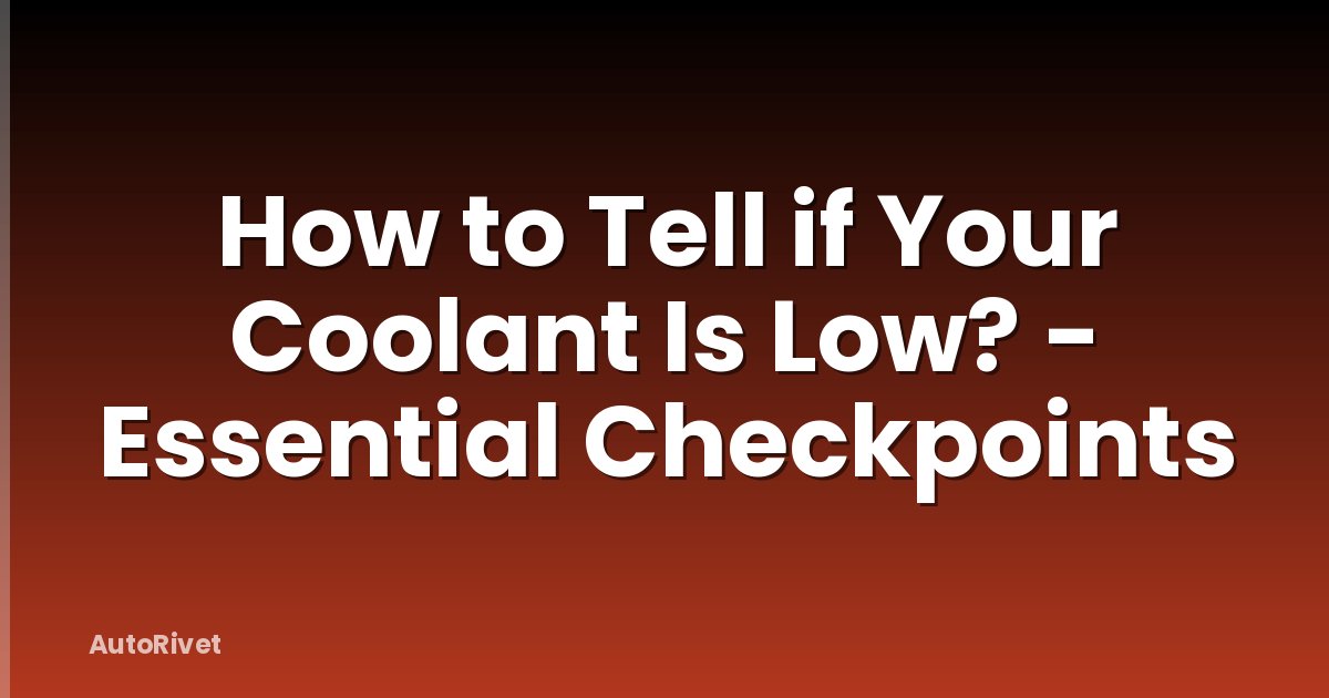 How to Tell if Your Coolant Is Low? - Essential Checkpoints