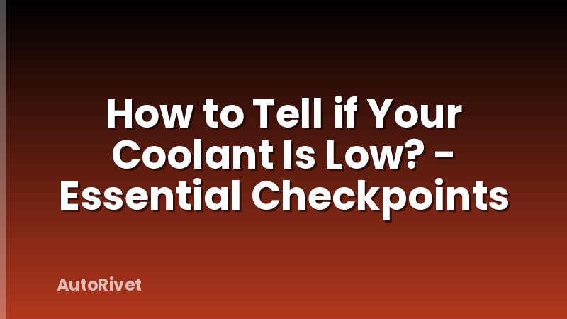 How to Tell if Your Coolant Is Low? - Essential Checkpoints