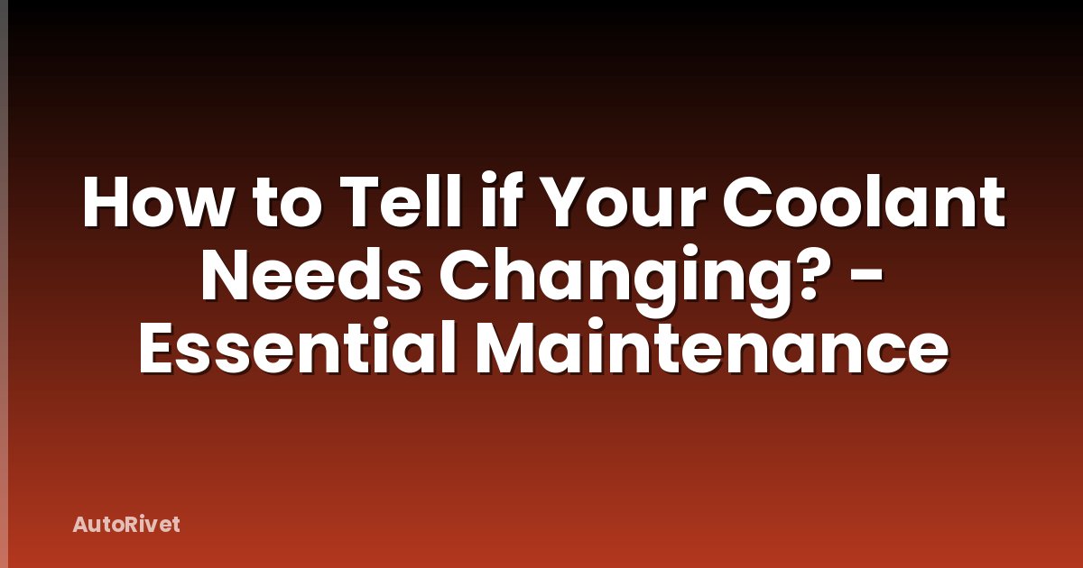 How to Tell if Your Coolant Needs Changing? - Essential Maintenance
