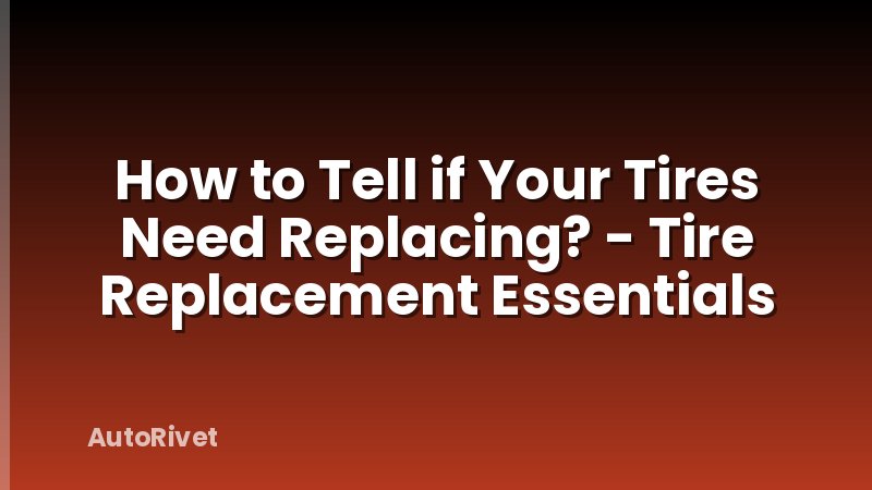 How to Tell if Your Tires Need Replacing? - Tire Replacement Essentials