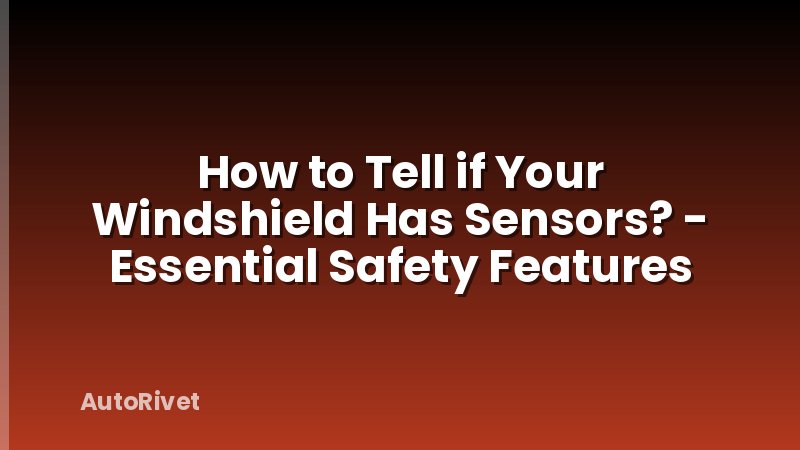 How to Tell if Your Windshield Has Sensors? - Essential Safety Features