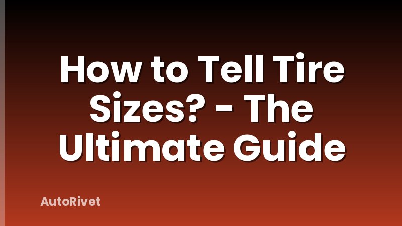 How to Tell Tire Sizes? - The Ultimate Guide