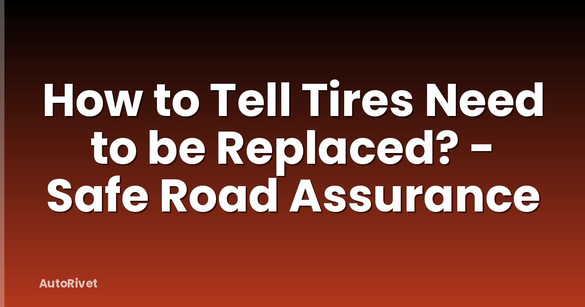 How to Tell Tires Need to be Replaced? - Safe Road Assurance