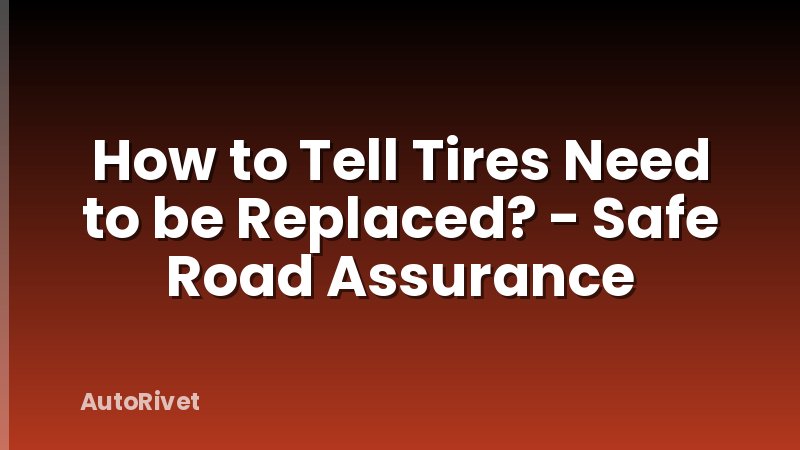 How to Tell Tires Need to be Replaced? - Safe Road Assurance