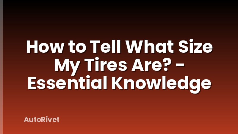 How to Tell What Size My Tires Are? - Essential Knowledge