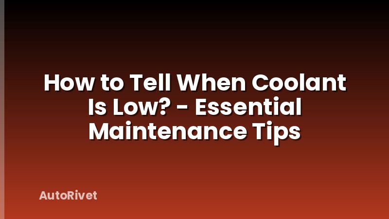 How to Tell When Coolant Is Low? - Essential Maintenance Tips