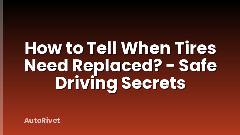 How to Tell When Tires Need Replaced? - Safe Driving Secrets