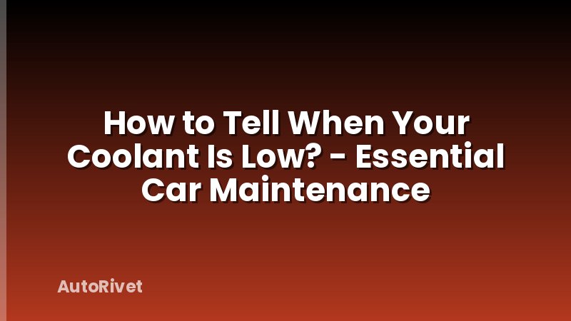 How to Tell When Your Coolant Is Low? - Essential Car Maintenance