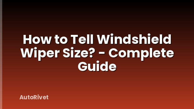 How to Tell Windshield Wiper Size? - Complete Guide
