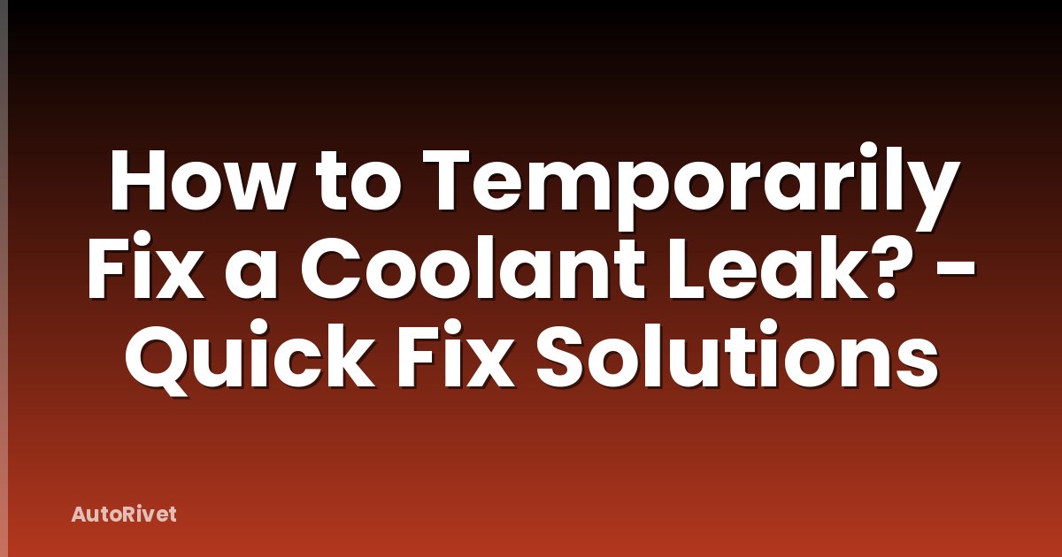 How to Temporarily Fix a Coolant Leak? - Quick Fix Solutions