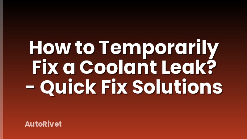 How to Temporarily Fix a Coolant Leak? - Quick Fix Solutions