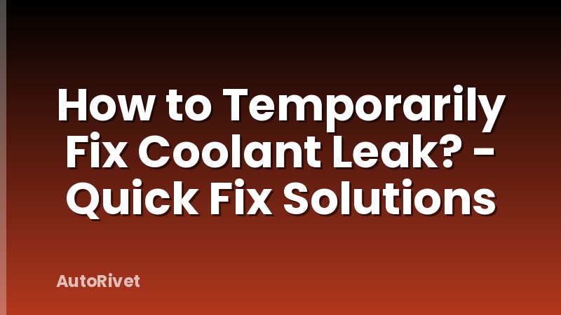 How to Temporarily Fix Coolant Leak? - Quick Fix Solutions
