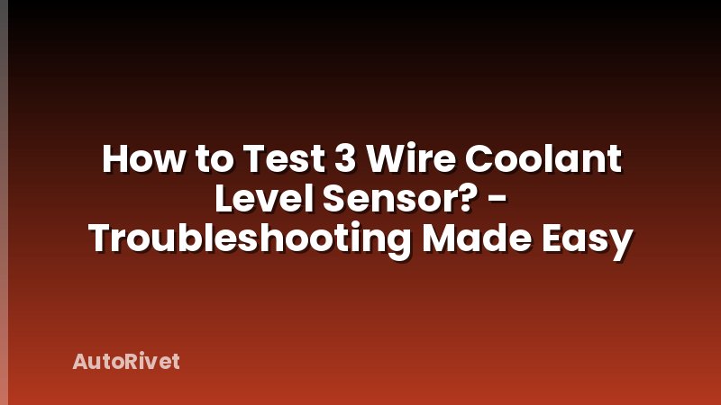 How to Test 3 Wire Coolant Level Sensor? - Troubleshooting Made Easy