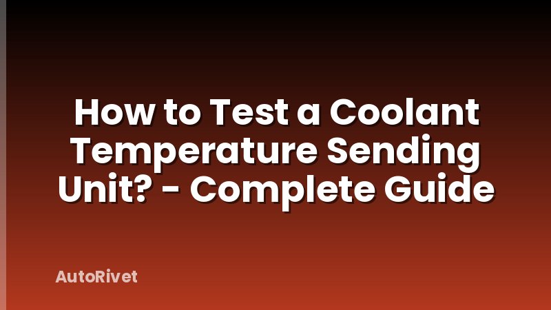 How to Test a Coolant Temperature Sending Unit? - Complete Guide