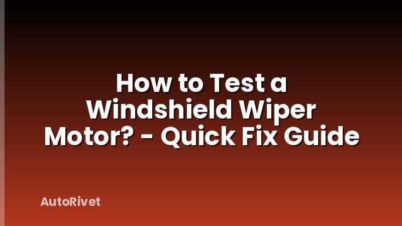 How to Test a Windshield Wiper Motor? - Quick Fix Guide