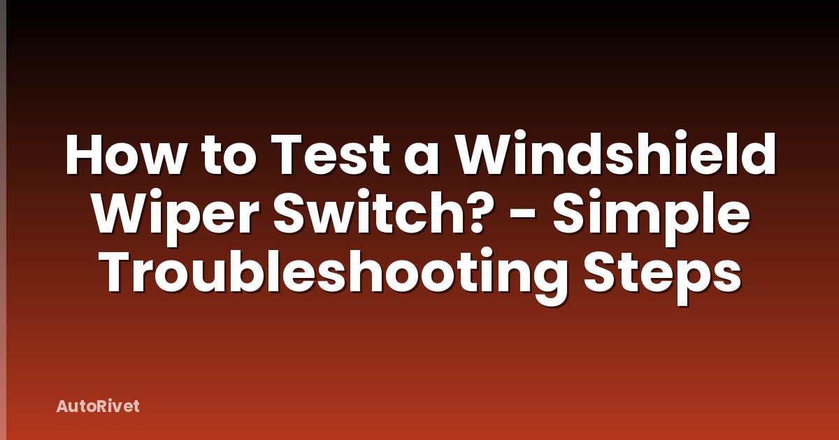 How to Test a Windshield Wiper Switch? - Simple Troubleshooting Steps