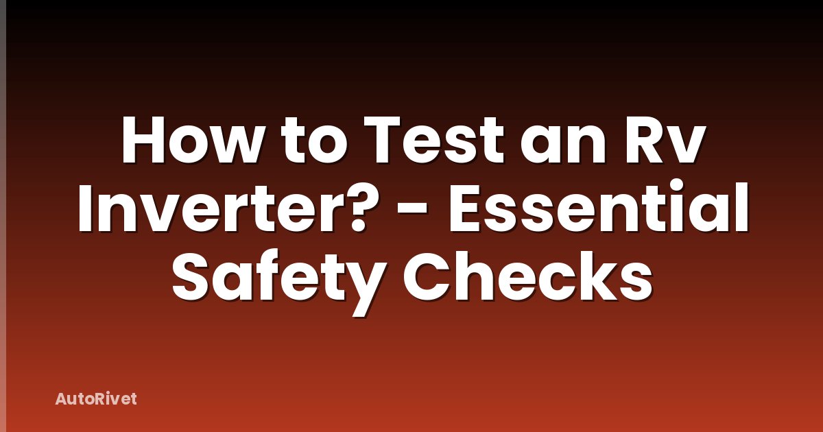 How to Test an Rv Inverter? - Essential Safety Checks