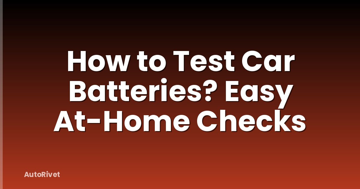 How to Test Car Batteries? Easy At-Home Checks