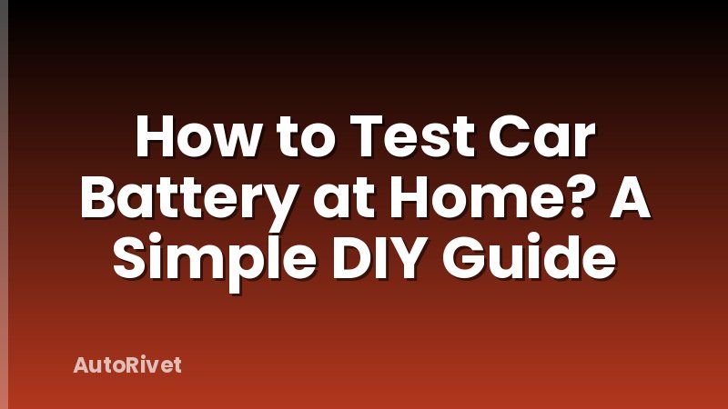 How to Test Car Battery at Home? A Simple DIY Guide