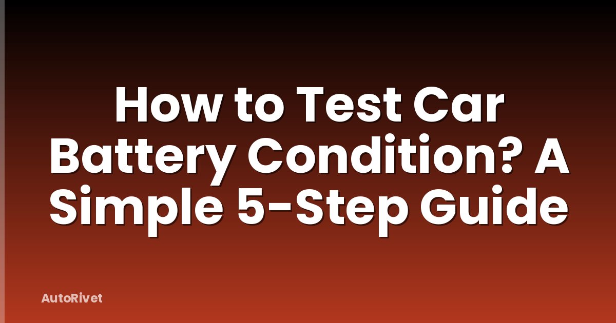 How to Test Car Battery Condition? A Simple 5-Step Guide
