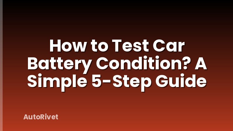 How to Test Car Battery Condition? A Simple 5-Step Guide