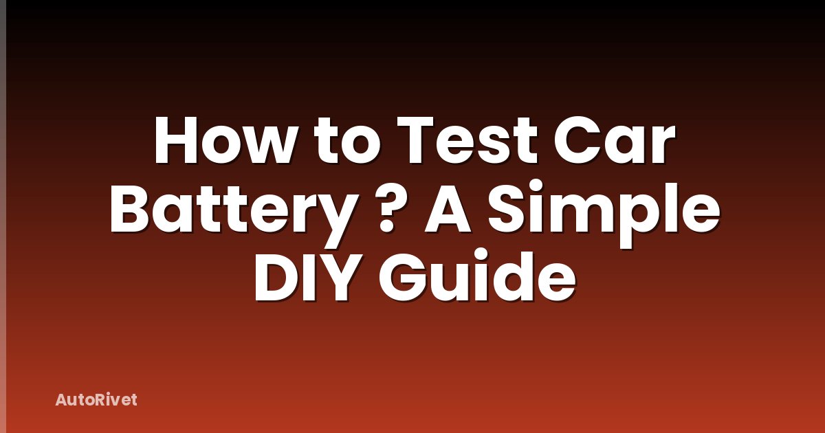 How to Test Car Battery ? A Simple DIY Guide