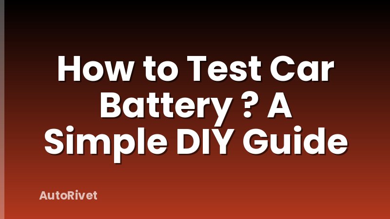 How to Test Car Battery ? A Simple DIY Guide