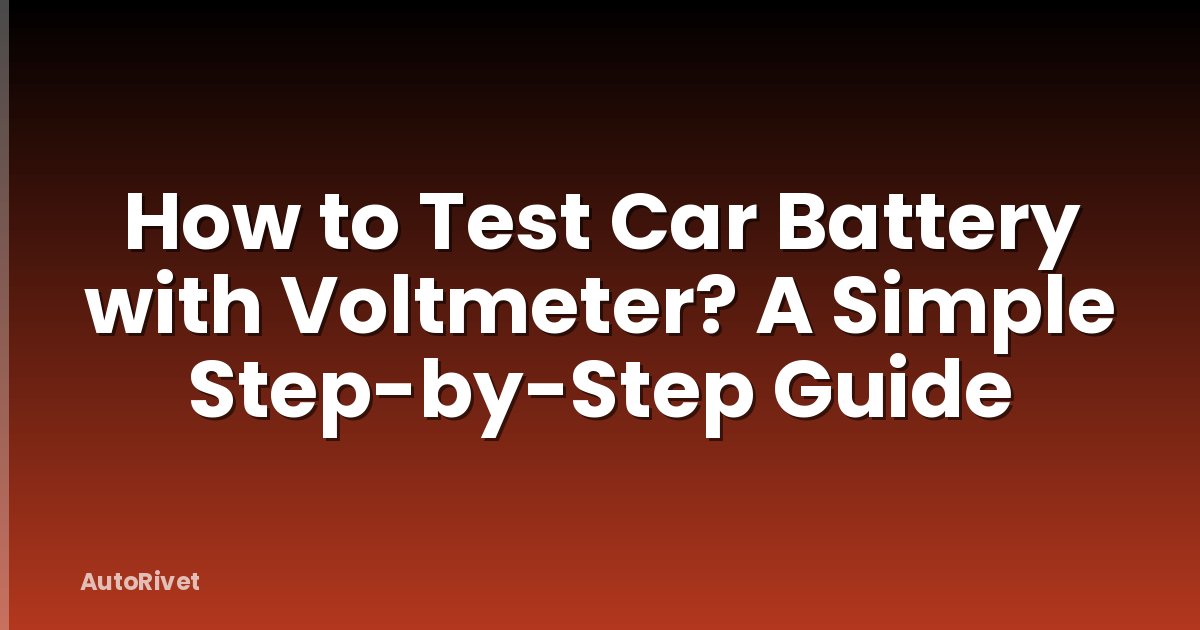 How to Test Car Battery with Voltmeter? A Simple Step-by-Step Guide