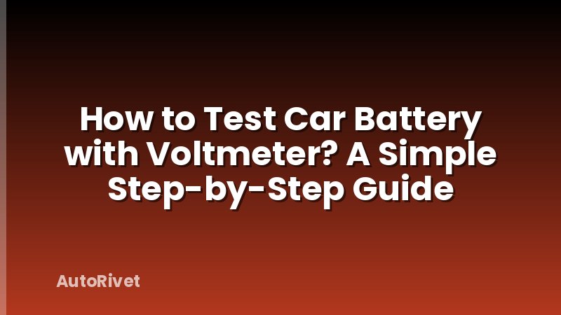 How to Test Car Battery with Voltmeter? A Simple Step-by-Step Guide