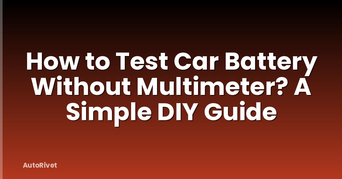 How to Test Car Battery Without Multimeter? A Simple DIY Guide