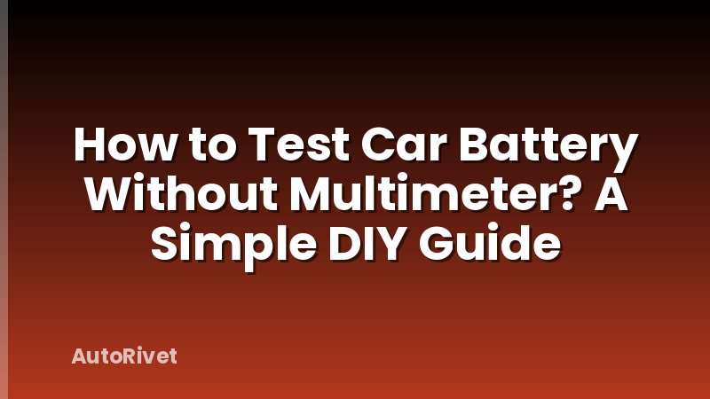 How to Test Car Battery Without Multimeter? A Simple DIY Guide