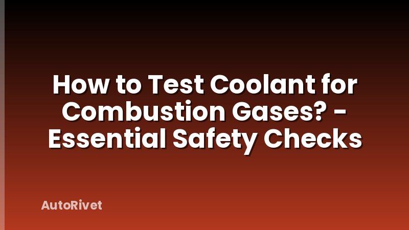 How to Test Coolant for Combustion Gases? - Essential Safety Checks