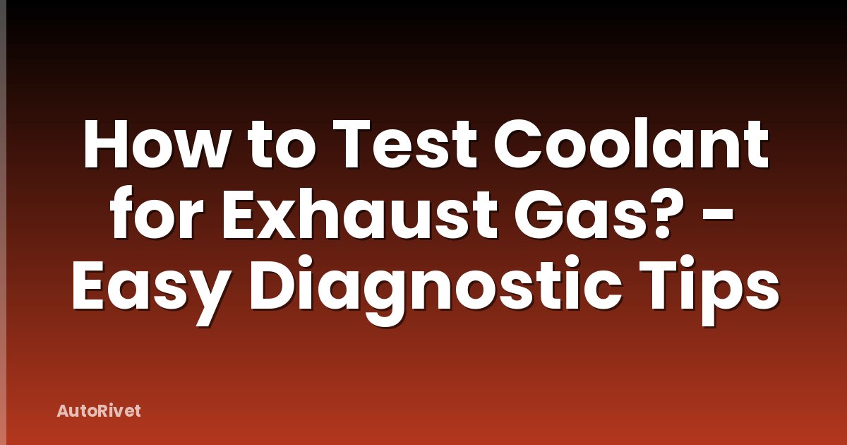 How to Test Coolant for Exhaust Gas? - Easy Diagnostic Tips