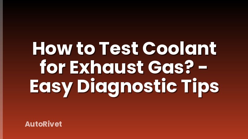 How to Test Coolant for Exhaust Gas? - Easy Diagnostic Tips
