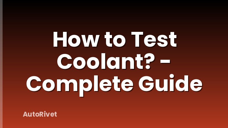 How to Test Coolant? - Complete Guide