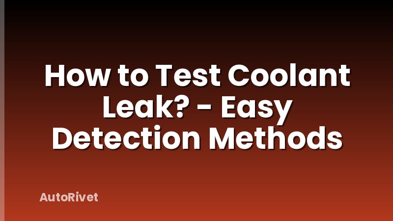 How to Test Coolant Leak? - Easy Detection Methods
