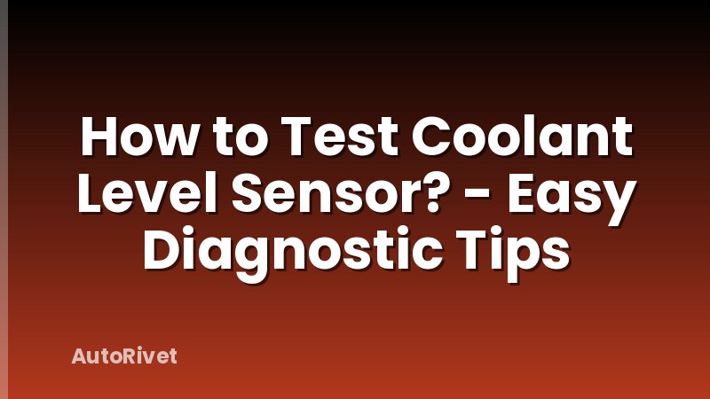 How to Test Coolant Level Sensor? - Easy Diagnostic Tips