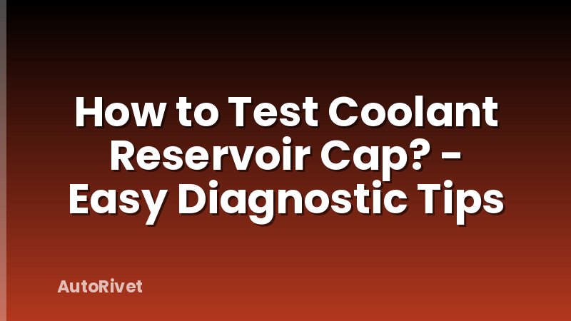 How to Test Coolant Reservoir Cap? - Easy Diagnostic Tips