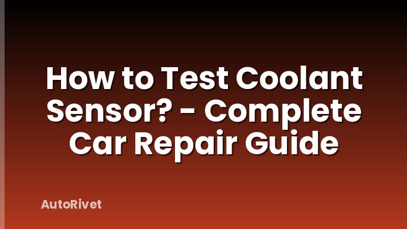 How to Test Coolant Sensor? - Complete Car Repair Guide