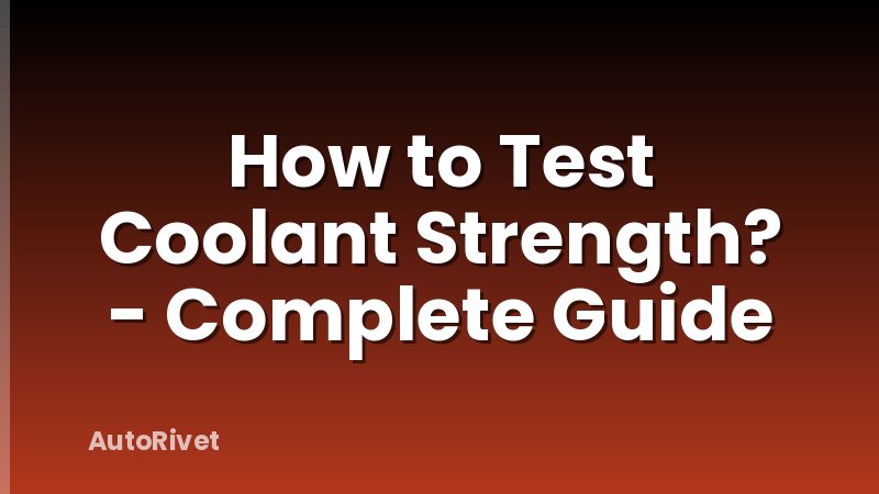 How to Test Coolant Strength? - Complete Guide