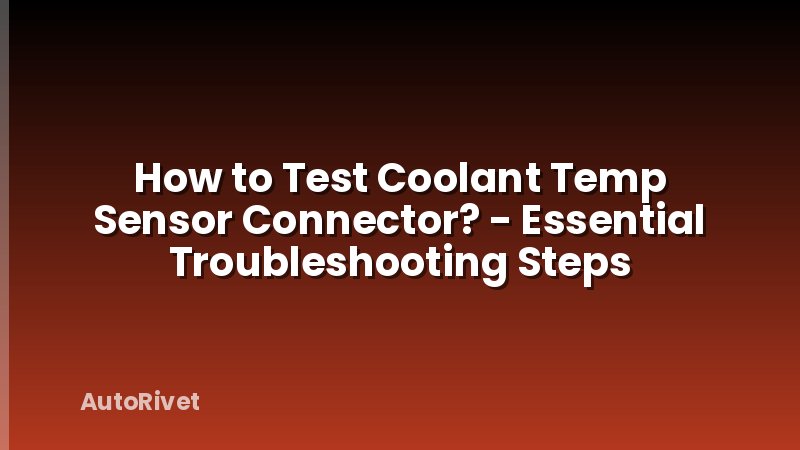 How to Test Coolant Temp Sensor Connector? - Essential Troubleshooting Steps