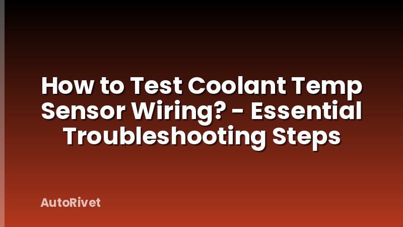 How to Test Coolant Temp Sensor Wiring? - Essential Troubleshooting Steps