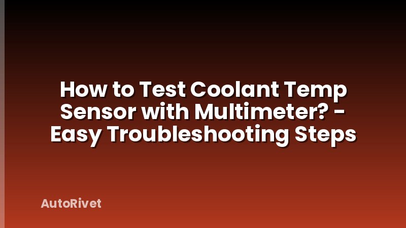 How to Test Coolant Temp Sensor with Multimeter? - Easy Troubleshooting Steps