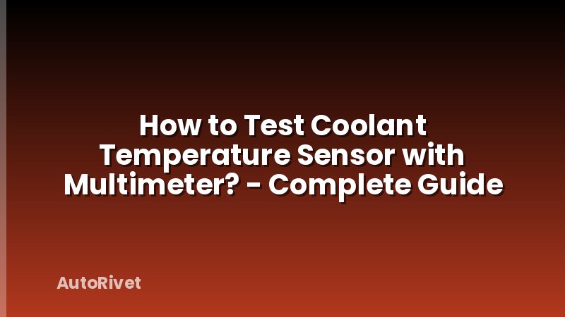 How to Test Coolant Temperature Sensor with Multimeter? - Complete Guide