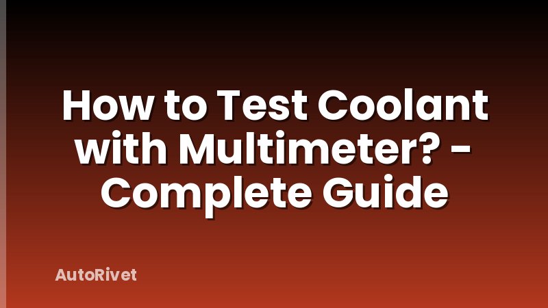How to Test Coolant with Multimeter? - Complete Guide