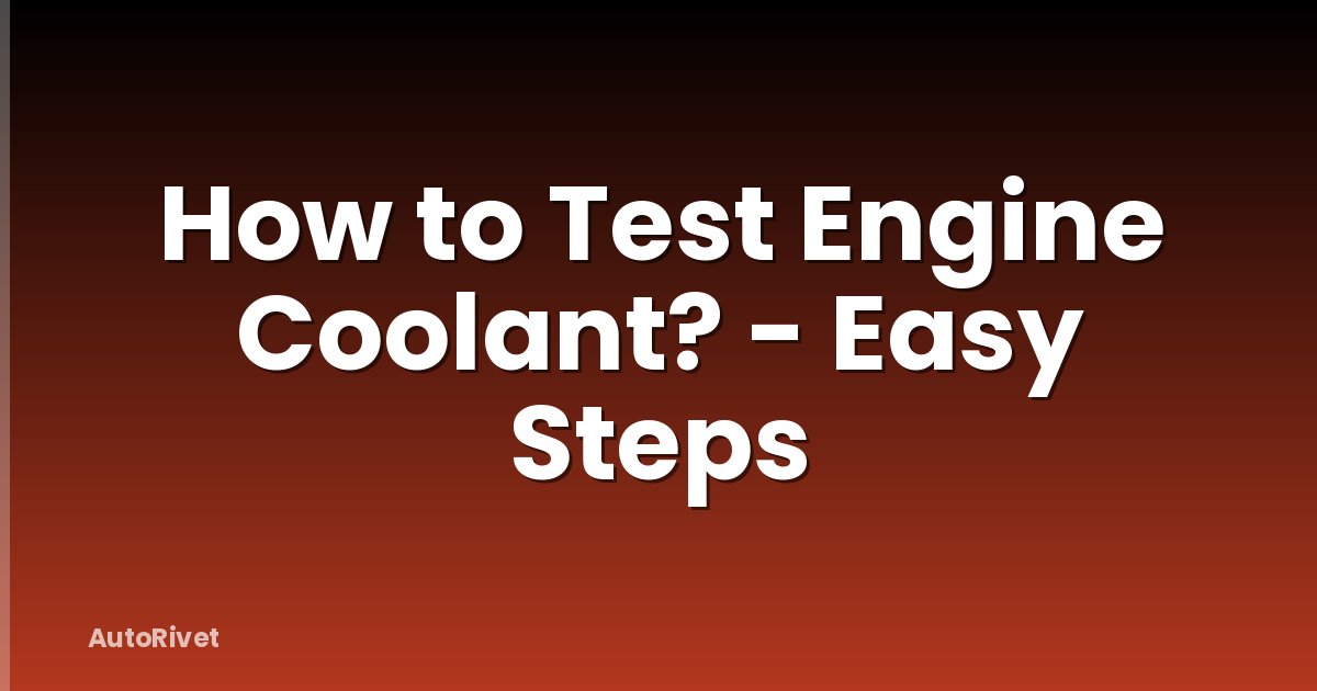How to Test Engine Coolant? - Easy Steps