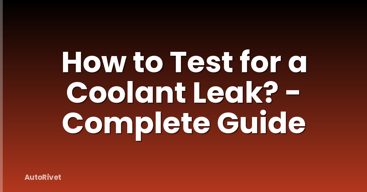 How to Test for a Coolant Leak? - Complete Guide