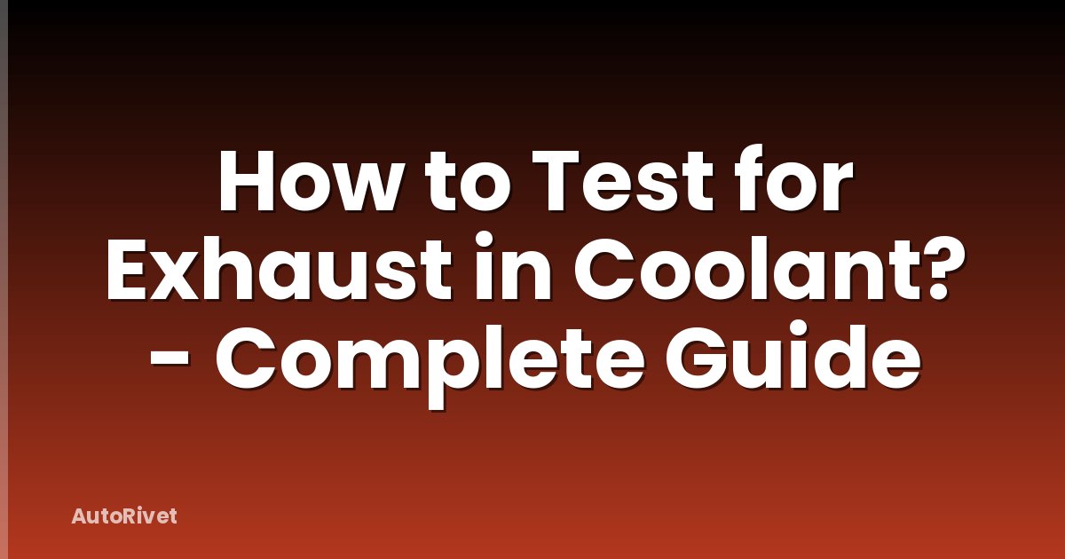 How to Test for Exhaust in Coolant? - Complete Guide