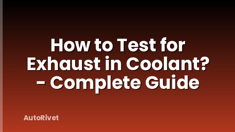 How to Test for Exhaust in Coolant? - Complete Guide